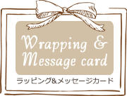 Wrapping&Messagecard
ラッピング＆メッセージカード