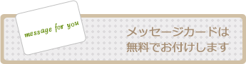 メッセージカードは
無料でお付けします