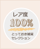 レア度 100％
とっておき雑貨セレクション